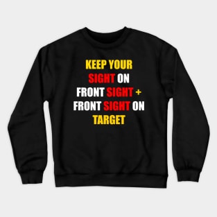KEEP YOUR SIGHT ON FRONT SIGHT + YOUR FRONT SIGHT ON TARGET Crewneck Sweatshirt